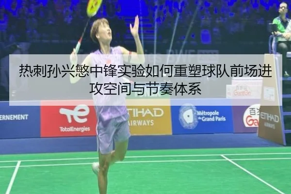热刺孙兴慜中锋实验如何重塑球队前场进攻空间与节奏体系